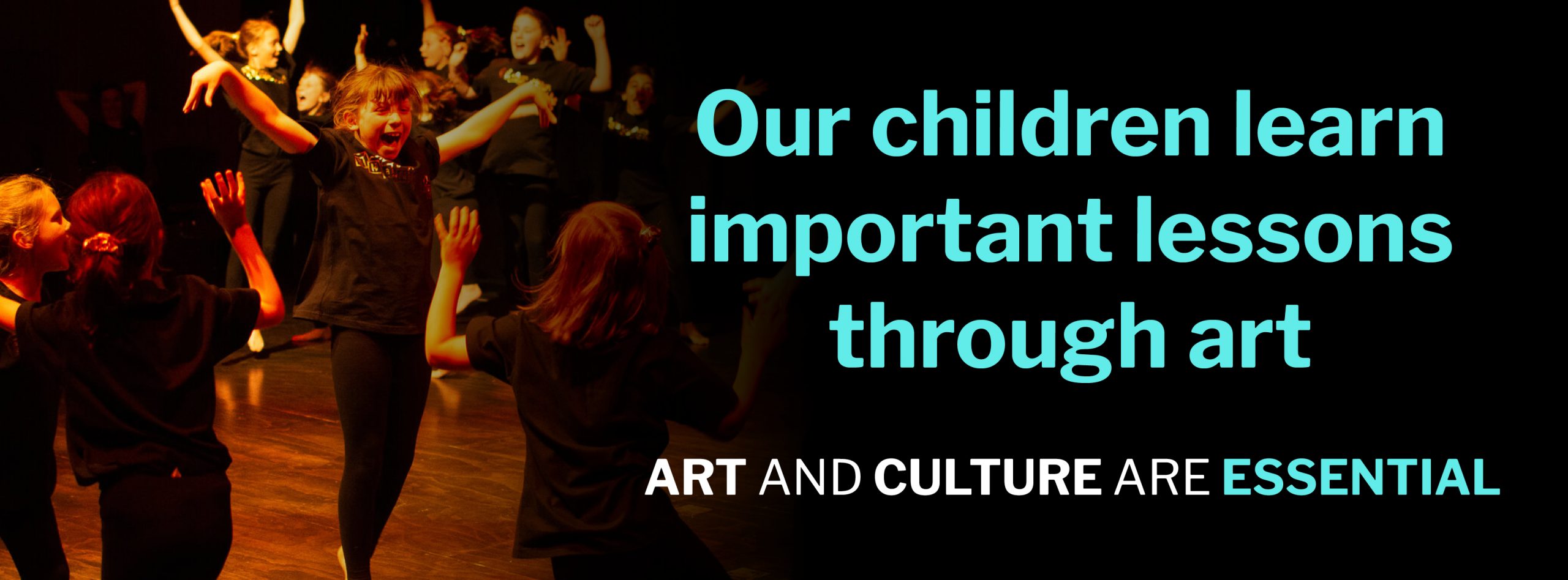 A child is jumping and laughing with her arms outstretched, surrounded by other children jumping and laughing. They are in matching black costumes, and covered in a warm light. Overlaid are the words: “Our children learn important lessons through art. Art and culture are essential.”